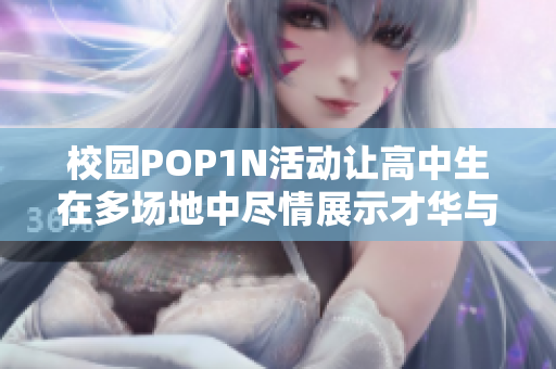 校园POP1N活动让高中生在多场地中尽情展示才华与热情