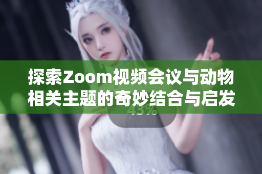 探索Zoom视频会议与动物相关主题的奇妙结合与启发