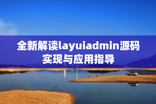 全新解读layuiadmin源码实现与应用指导