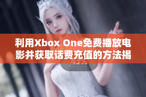 利用Xbox One免费播放电影并获取话费充值的方法揭秘