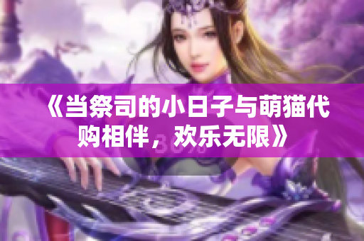 《当祭司的小日子与萌猫代购相伴，欢乐无限》