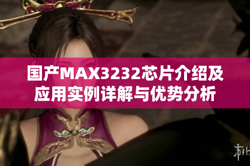 国产MAX3232芯片介绍及应用实例详解与优势分析