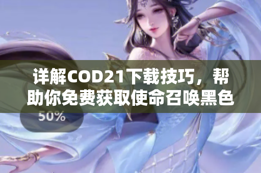 详解COD21下载技巧，帮助你免费获取使命召唤黑色行动