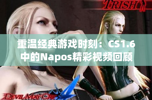 重温经典游戏时刻：CS1.6中的Napos精彩视频回顾