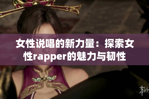 女性说唱的新力量：探索女性rapper的魅力与韧性