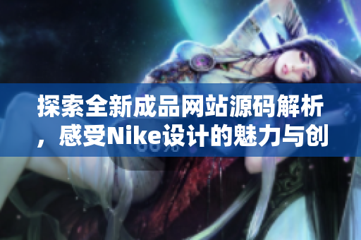 探索全新成品网站源码解析，感受Nike设计的魅力与创新