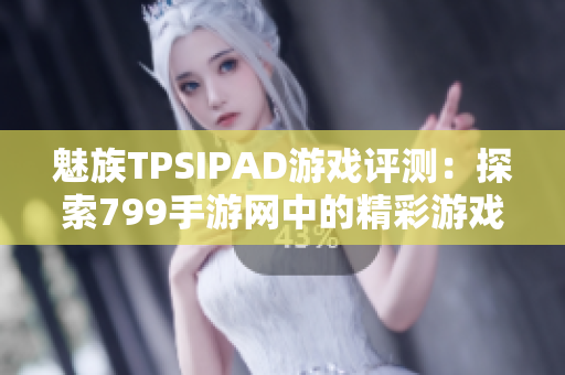 魅族TPSIPAD游戏评测：探索799手游网中的精彩游戏体验