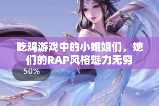 吃鸡游戏中的小姐姐们，她们的RAP风格魅力无穷