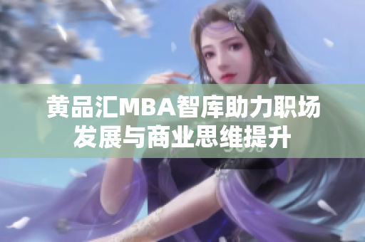 黄品汇MBA智库助力职场发展与商业思维提升