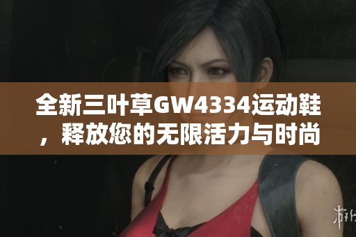 全新三叶草GW4334运动鞋，释放您的无限活力与时尚魅力