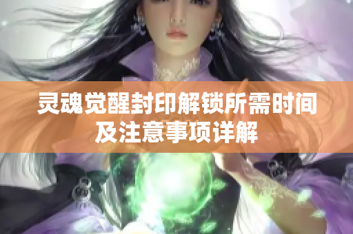 灵魂觉醒封印解锁所需时间及注意事项详解