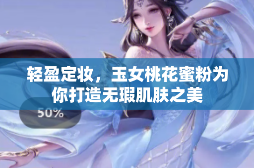 轻盈定妆，玉女桃花蜜粉为你打造无瑕肌肤之美