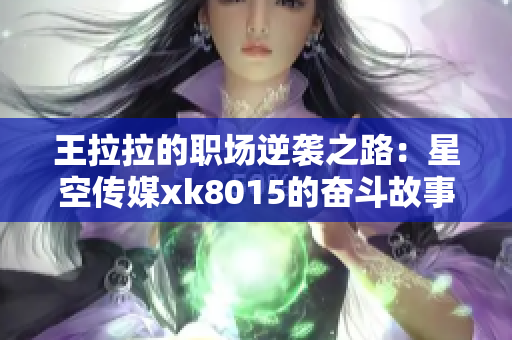 王拉拉的职场逆袭之路：星空传媒xk8015的奋斗故事