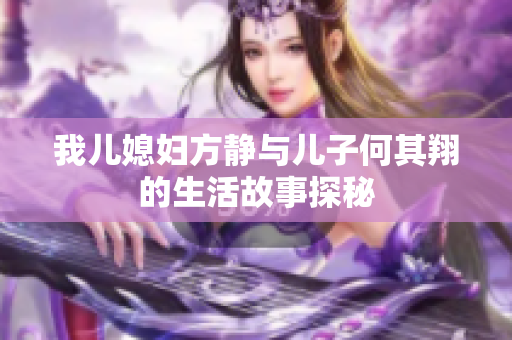 我儿媳妇方静与儿子何其翔的生活故事探秘