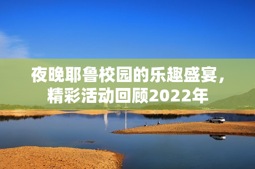 夜晚耶鲁校园的乐趣盛宴，精彩活动回顾2022年