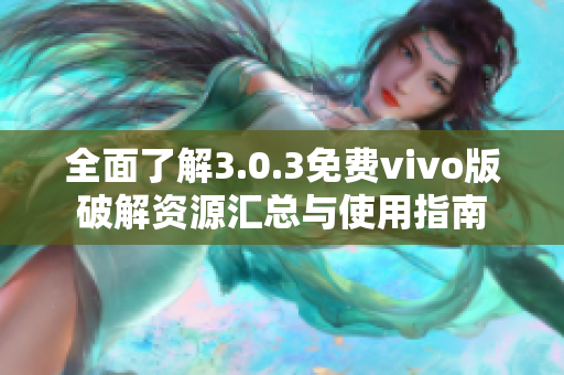 全面了解3.0.3免费vivo版破解资源汇总与使用指南