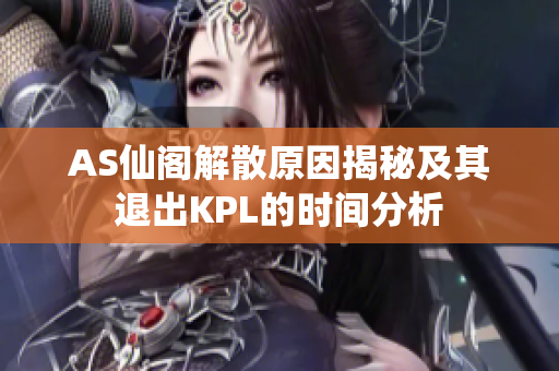 AS仙阁解散原因揭秘及其退出KPL的时间分析