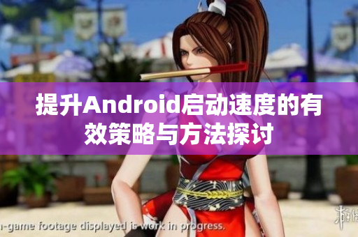 提升Android启动速度的有效策略与方法探讨