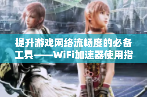 提升游戏网络流畅度的必备工具——WiFi加速器使用指南