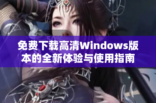 免费下载高清Windows版本的全新体验与使用指南