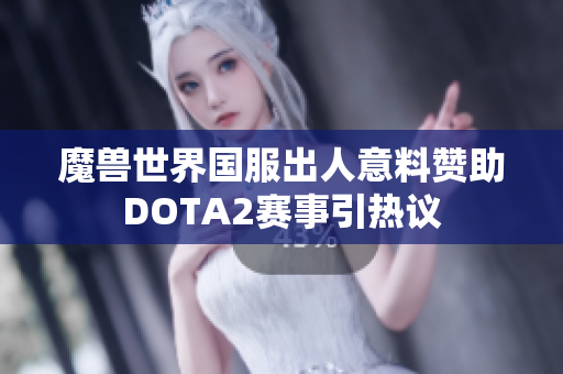 魔兽世界国服出人意料赞助DOTA2赛事引热议