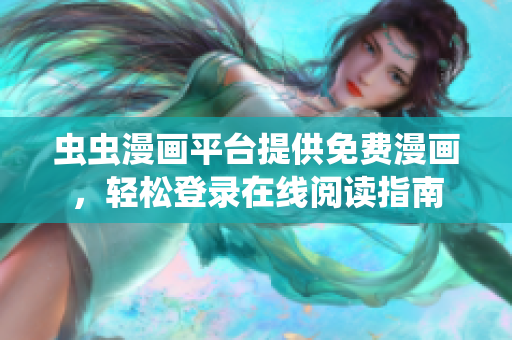 虫虫漫画平台提供免费漫画，轻松登录在线阅读指南