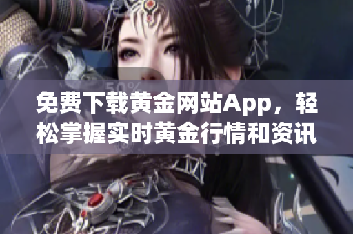 免费下载黄金网站App，轻松掌握实时黄金行情和资讯