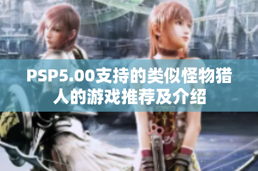 PSP5.00支持的类似怪物猎人的游戏推荐及介绍