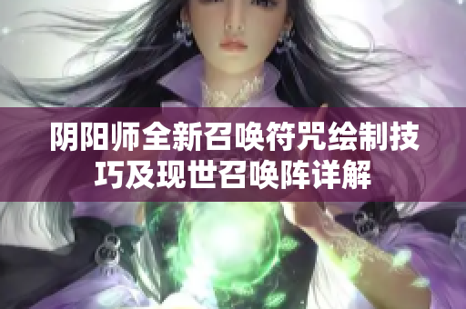 阴阳师全新召唤符咒绘制技巧及现世召唤阵详解