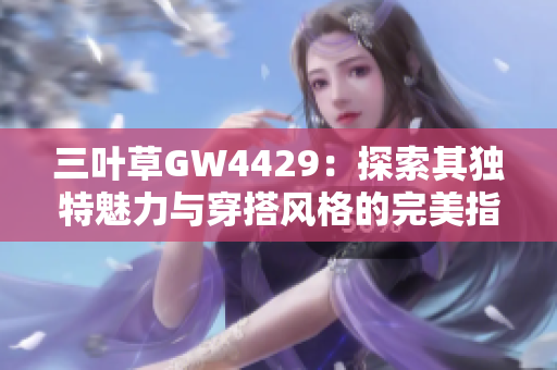 三叶草GW4429：探索其独特魅力与穿搭风格的完美指南