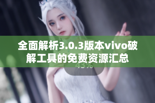 全面解析3.0.3版本vivo破解工具的免费资源汇总