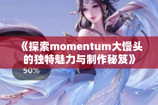 《探索momentum大馒头的独特魅力与制作秘笈》