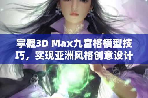 掌握3D Max九宫格模型技巧，实现亚洲风格创意设计