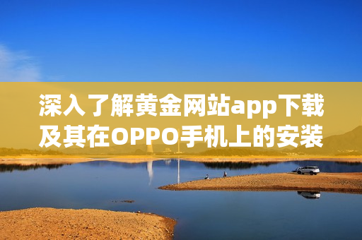 深入了解黄金网站app下载及其在OPPO手机上的安装方法