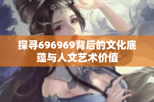 探寻696969背后的文化底蕴与人文艺术价值