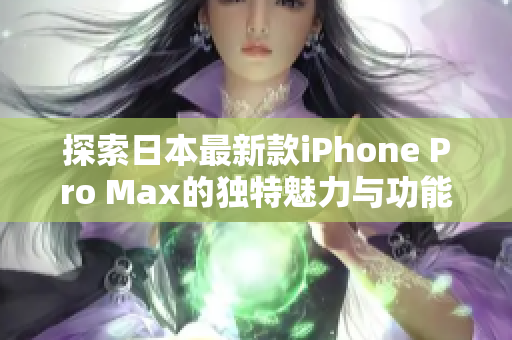 探索日本最新款iPhone Pro Max的独特魅力与功能亮点