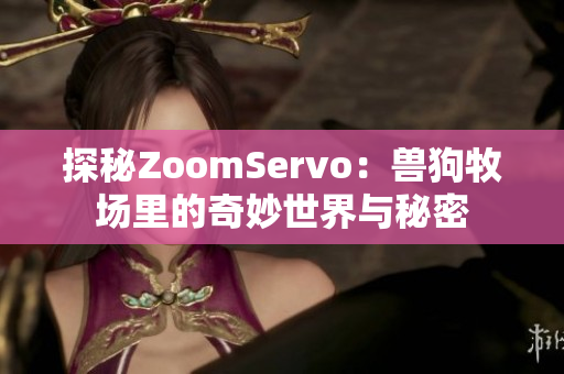 探秘ZoomServo：兽狗牧场里的奇妙世界与秘密