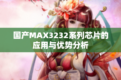 国产MAX3232系列芯片的应用与优势分析