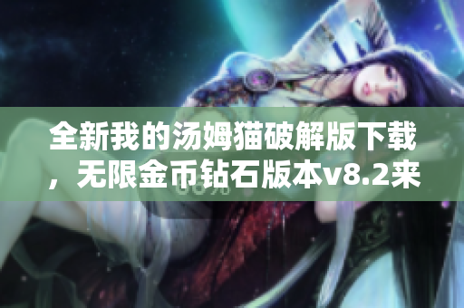 全新我的汤姆猫破解版下载，无限金币钻石版本v8.2来袭！