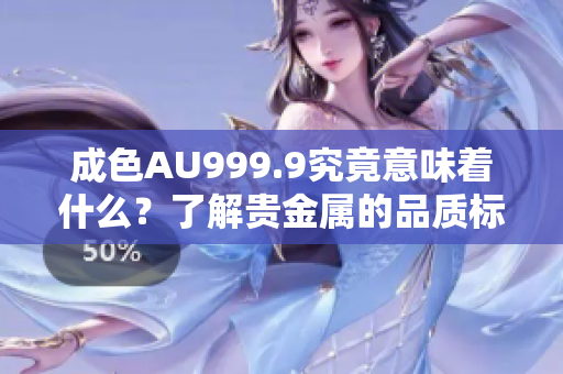 成色AU999.9究竟意味着什么？了解贵金属的品质标准