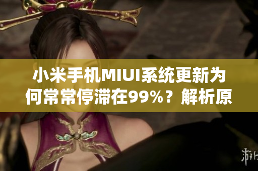 小米手机MIUI系统更新为何常常停滞在99%？解析原因与解决方案