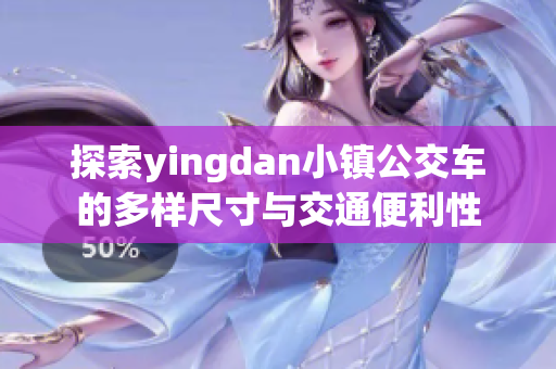 探索yingdan小镇公交车的多样尺寸与交通便利性