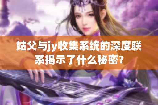 姑父与jy收集系统的深度联系揭示了什么秘密？