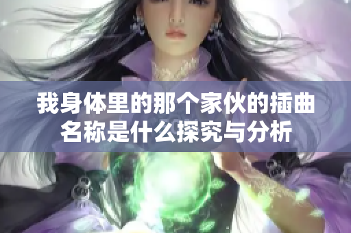 我身体里的那个家伙的插曲名称是什么探究与分析