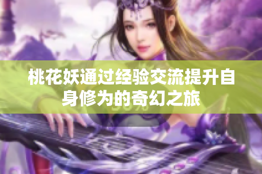 桃花妖通过经验交流提升自身修为的奇幻之旅