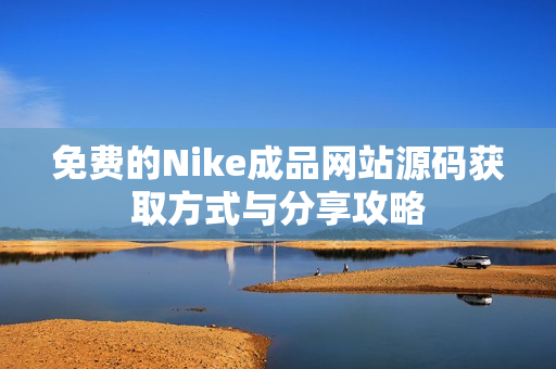 免费的Nike成品网站源码获取方式与分享攻略