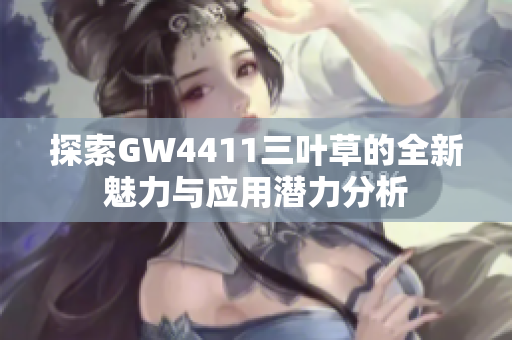 探索GW4411三叶草的全新魅力与应用潜力分析