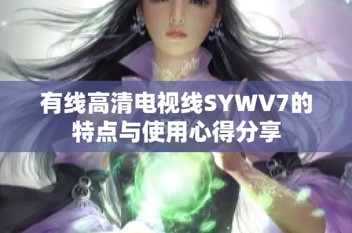 有线高清电视线SYWV7的特点与使用心得分享