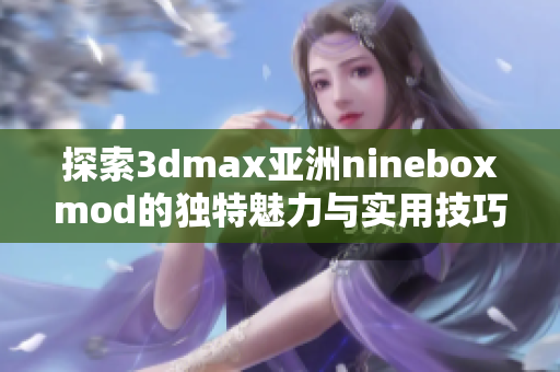 探索3dmax亚洲nineboxmod的独特魅力与实用技巧