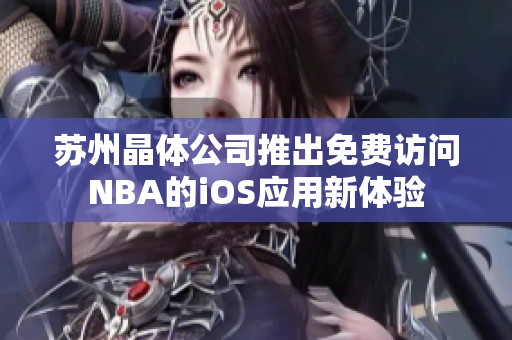 苏州晶体公司推出免费访问NBA的iOS应用新体验